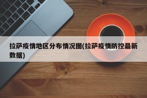 拉萨疫情地区分布情况图(拉萨疫情防控最新数据)