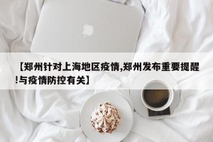 【郑州针对上海地区疫情,郑州发布重要提醒!与疫情防控有关】