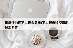 无疫情地区不上报会怎样/不上报去过疫情地会怎么样