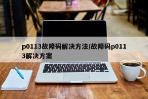 p0113故障码解决方法/故障码p0113解决方案