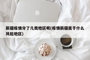 新疆疫情分了几类地区呢(疫情新疆属于什么风险地区)