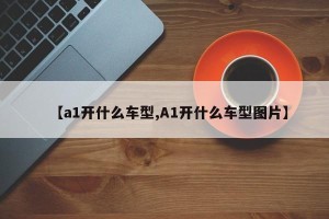 【a1开什么车型,A1开什么车型图片】