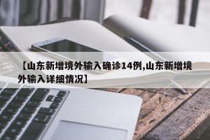 【山东新增境外输入确诊14例,山东新增境外输入详细情况】