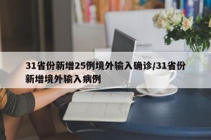 31省份新增25例境外输入确诊/31省份新增境外输入病例