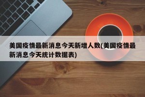 美国疫情最新消息今天新增人数(美国疫情最新消息今天统计数据表)