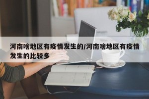 河南啥地区有疫情发生的/河南啥地区有疫情发生的比较多