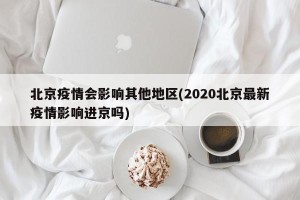 北京疫情会影响其他地区(2020北京最新疫情影响进京吗)