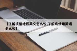 【了解疫情地区英文怎么说,了解疫情用英语怎么说】