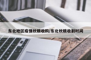 东北地区疫情秋粮收购/东北秋粮收割时间