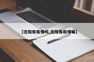 【沈阳有疫情吗,沈阳有疫情嘛】