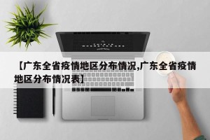 【广东全省疫情地区分布情况,广东全省疫情地区分布情况表】