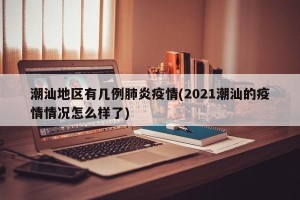 潮汕地区有几例肺炎疫情(2021潮汕的疫情情况怎么样了)