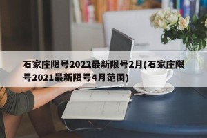 石家庄限号2022最新限号2月(石家庄限号2021最新限号4月范围)