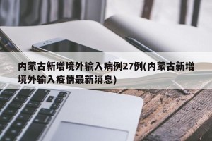 内蒙古新增境外输入病例27例(内蒙古新增境外输入疫情最新消息)