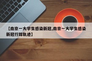 【南京一大学生感染新冠,南京一大学生感染新冠行踪轨迹】