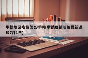 承德地区疫情怎么样啊(承德疫情防控最新通知7月1日)