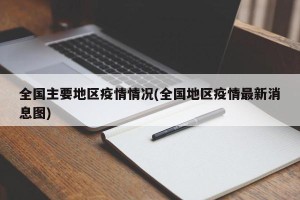 全国主要地区疫情情况(全国地区疫情最新消息图)