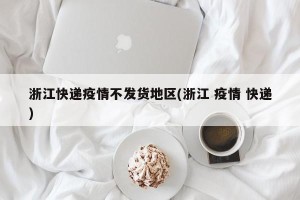 浙江快递疫情不发货地区(浙江 疫情 快递)