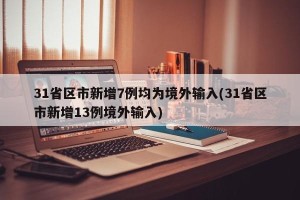 31省区市新增7例均为境外输入(31省区市新增13例境外输入)