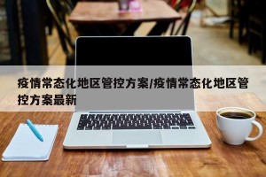 疫情常态化地区管控方案/疫情常态化地区管控方案最新