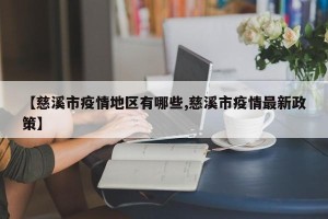【慈溪市疫情地区有哪些,慈溪市疫情最新政策】