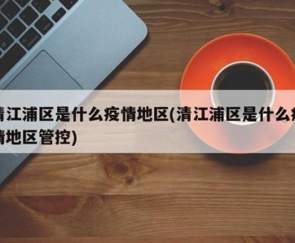 清江浦区是什么疫情地区(清江浦区是什么疫情地区管控)