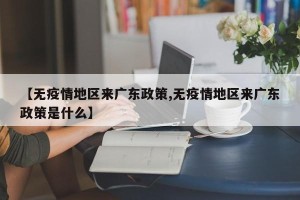 【无疫情地区来广东政策,无疫情地区来广东政策是什么】