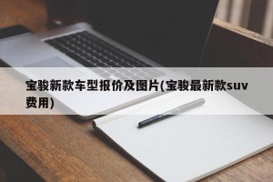 宝骏新款车型报价及图片(宝骏最新款suv费用)
