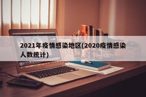 2021年疫情感染地区(2020疫情感染人数统计)