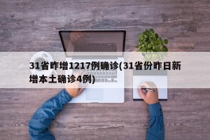 31省昨增1217例确诊(31省份昨日新增本土确诊4例)