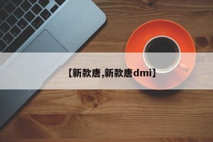【新款唐,新款唐dmi】