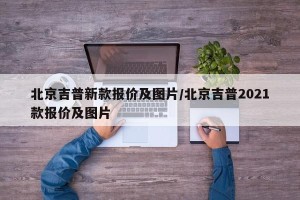北京吉普新款报价及图片/北京吉普2021款报价及图片