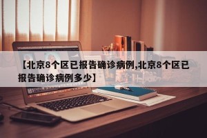 【北京8个区已报告确诊病例,北京8个区已报告确诊病例多少】