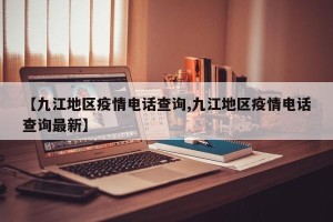 【九江地区疫情电话查询,九江地区疫情电话查询最新】