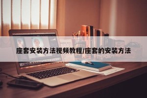 座套安装方法视频教程/座套的安装方法