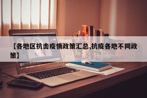 【各地区抗击疫情政策汇总,抗疫各地不同政策】