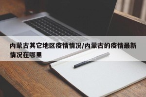 内蒙古其它地区疫情情况/内蒙古的疫情最新情况在哪里