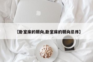 【卧室床的朝向,卧室床的朝向忌讳】