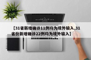 【31省新增确诊11例均为境外输入,31省份新增确诊22例均为境外输入】