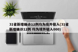 31省新增确诊12例均为境外输入(31省新增确诊12例 均为境外输入000)