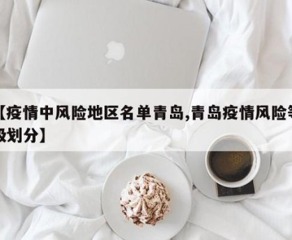【疫情中风险地区名单青岛,青岛疫情风险等级划分】