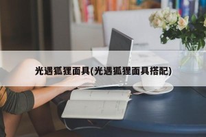 光遇狐狸面具(光遇狐狸面具搭配)