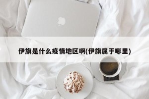 伊旗是什么疫情地区啊(伊旗属于哪里)