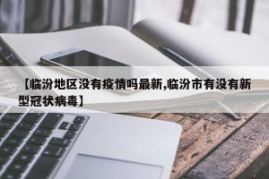 【临汾地区没有疫情吗最新,临汾市有没有新型冠状病毒】