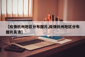 【疫情杭州地区分布图片,疫情杭州地区分布图片高清】