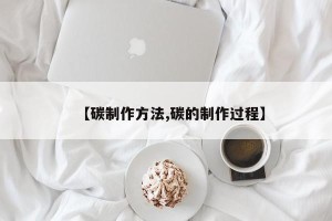 【碳制作方法,碳的制作过程】