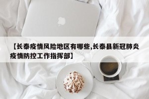 【长泰疫情风险地区有哪些,长泰县新冠肺炎疫情防控工作指挥部】