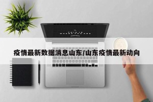 疫情最新数据消息山东/山东疫情最新动向