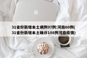 31省份新增本土病例97例:河南60例(31省份新增本土确诊108例河南疫情)