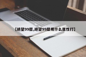 【绝望99层,绝望99层用什么属性打】